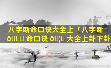 八字断命口诀大全上「八字断 🕊 命口诀 🦟 大全上卦下卦」